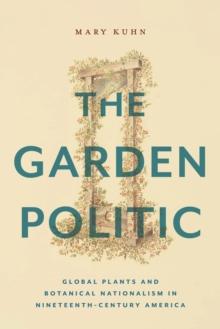 The Garden Politic : Global Plants and Botanical Nationalism in Nineteenth-Century America