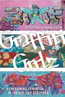 Graffiti Grrlz : Performing Feminism in the Hip Hop Diaspora