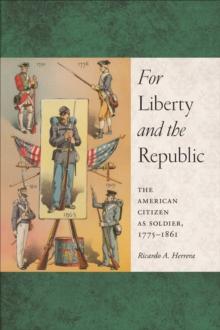 For Liberty and the Republic : The American Citizen as Soldier, 1775-1861