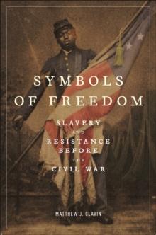 Symbols of Freedom : Slavery and Resistance Before the Civil War