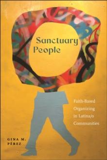 Sanctuary People : Faith-Based Organizing in Latina/o Communities