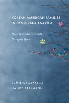 Korean American Families in Immigrant America : How Teens and Parents Navigate Race