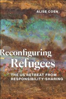 Reconfiguring Refugees : The US Retreat from Responsibility-Sharing