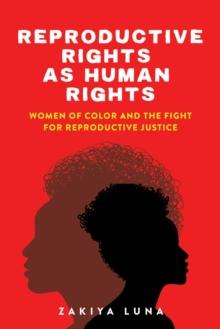 Reproductive Rights as Human Rights : Women of Color and the Fight for Reproductive Justice