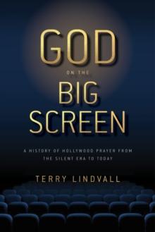 God on the Big Screen : A History of Hollywood Prayer from the Silent Era to Today