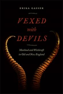 Vexed with Devils : Manhood and Witchcraft in Old and New England