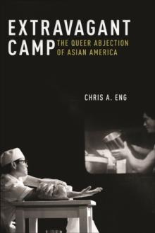 Extravagant Camp : The Queer Abjection of Asian America