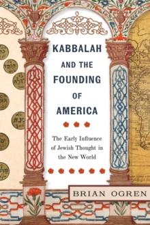 Kabbalah and the Founding of America : The Early Influence of Jewish Thought in the New World