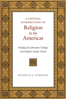 A Critical Introduction to Religion in the Americas : Bridging the Liberation Theology and Religious Studies Divide