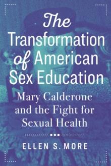 The Transformation of American Sex Education : Mary Calderone and the Fight for Sexual Health