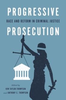 Progressive Prosecution : Race and Reform in Criminal Justice