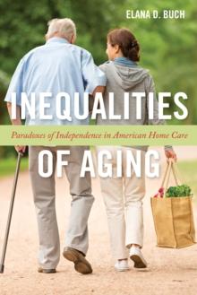 Inequalities of Aging : Paradoxes of Independence in American Home Care