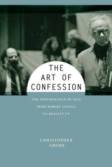 The Art of Confession : The Performance of Self from Robert Lowell to Reality TV