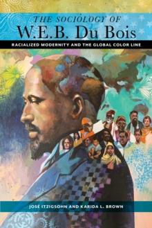 The Sociology of W. E. B. Du Bois : Racialized Modernity and the Global Color Line