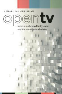 Open TV : Innovation beyond Hollywood and the Rise of Web Television