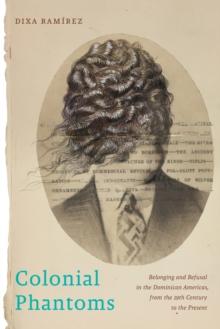 Colonial Phantoms : Belonging and Refusal in the Dominican Americas, from the 19th Century to the Present