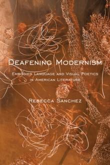 Deafening Modernism : Embodied Language and Visual Poetics in American Literature