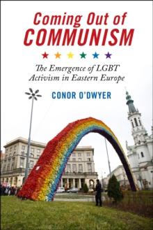 Coming Out of Communism : The Emergence of LGBT Activism in Eastern Europe