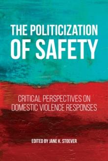 The Politicization of Safety : Critical Perspectives on Domestic Violence Responses