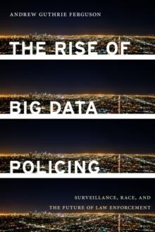 The Rise of Big Data Policing : Surveillance, Race, and the Future of Law Enforcement