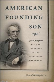 American Founding Son : John Bingham and the Invention of the Fourteenth Amendment