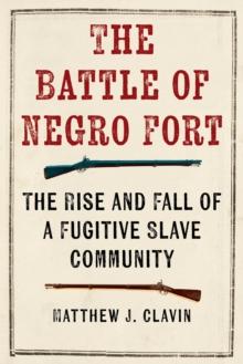 The Battle of Negro Fort : The Rise and Fall of a Fugitive Slave Community