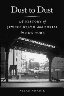 Dust to Dust : A History of Jewish Death and Burial in New York