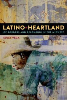 Latino Heartland : Of Borders and Belonging in the Midwest