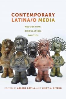 Contemporary Latina/o Media : Production, Circulation, Politics