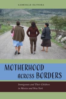 Motherhood across Borders : Immigrants and Their Children in Mexico and New York