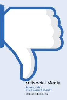 Antisocial Media : Anxious Labor in the Digital Economy