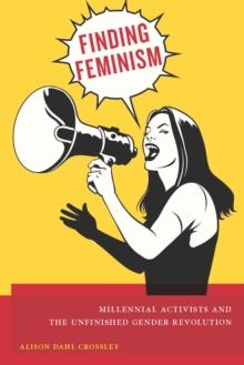 Finding Feminism : Millennial Activists and the Unfinished Gender Revolution