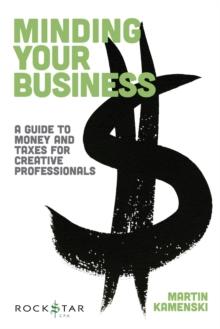 Minding Your Business : A Guide to Money and Taxes for Creative Professionals