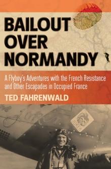 Bailout Over Normandy : A Flyboy's Adventures with the French Resistance and Other Escapades in Occupied France