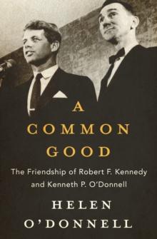 A Common Good : The Friendship of Robert F. Kennedy and Kenneth P. O'Donnell