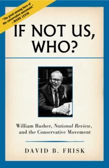 If Not Us, Who? : William Rusher, National Review, and the Conservative Movement