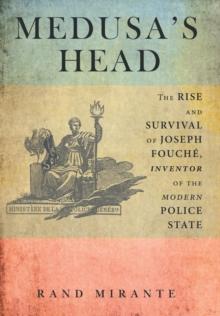 Medusa's Head : The Rise and Survival of Joseph Fouche, Inventor of the Modern Police State