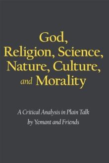 God, Religion, Science, Nature, Culture, and Morality : A Critical Analysis in Plain Talk