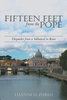 Fifteen Feet from the Pope : Dispatches from a Sabbatical in Rome