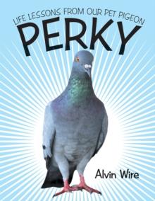 Perky : Life Lessons from Our Pet Pigeon