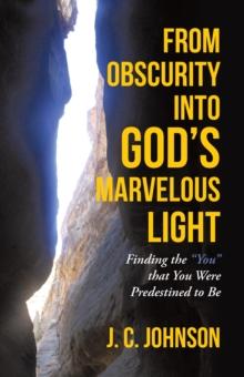 From Obscurity into God'S Marvelous Light : Finding the "You" That You Were Predestined to Be