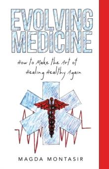 Evolving Medicine : How to Make the Art of Healing Healthy Again