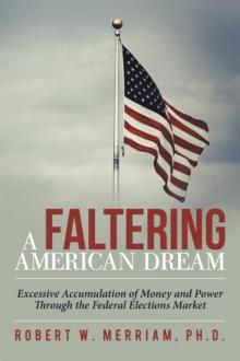 A Faltering American Dream : Excessive Accumulation of Money and Power Through the Federal Elections Market