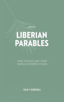 A Book of Liberian Parables : Wise Sayings and Their Simple Interpretations