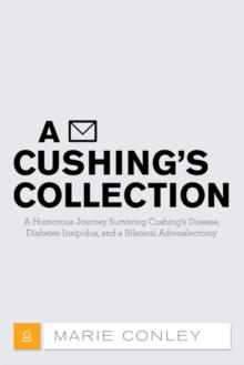 A Cushing'S Collection : A Humorous Journey Surviving Cushing'S Disease, Diabetes Insipidus, and a Bilateral Adrenalectomy