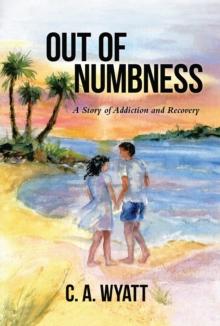 Out of Numbness : A Story of Addiction and Recovery