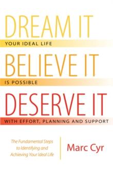 Dream It, Believe It, Deserve It : The Fundamental Steps to Identifying and Achieving Your Ideal Life