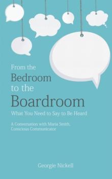 From the Bedroom to the Boardroom: What You Need to Say to Be Heard : A Conversation with Maria Smith, Conscious Communicator