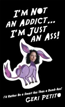 I'M Not an Addict ... I'M Just an Ass! : I'D Rather Be a Smart Ass Than a Dumb Ass!