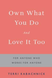 Own What You Do and Love It Too : For Anyone Who Works for Anyone